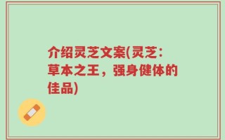 介绍灵芝文案(灵芝：草本之王，强身健体的佳品)