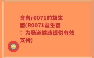 含有r0071的益生菌(R0071益生菌：为肠道健康提供有效支持)