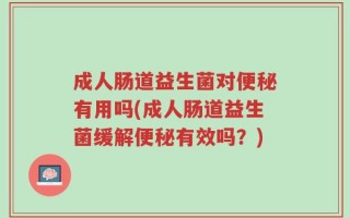 成人肠道益生菌对便秘有用吗(成人肠道益生菌缓解便秘有效吗？)