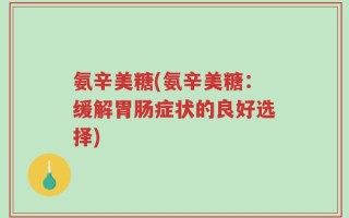 氨辛美糖(氨辛美糖：缓解胃肠症状的良好选择)