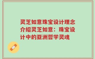 灵芝如意珠宝设计理念介绍灵芝如意：珠宝设计中的亚洲哲学灵魂