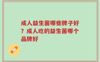 成人益生菌哪些牌子好？成人吃的益生菌哪个品牌好