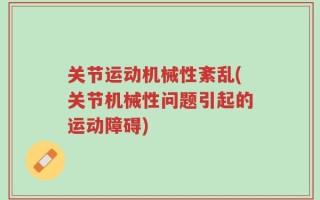 关节运动机械性紊乱(关节机械性问题引起的运动障碍)