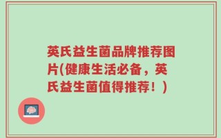 英氏益生菌品牌推荐图片(健康生活必备，英氏益生菌值得推荐！)