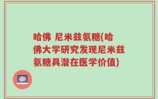 哈佛 尼米兹氨糖(哈佛大学研究发现尼米兹氨糖具潜在医学价值)