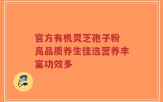 官方有机灵芝孢子粉 高品质养生佳选营养丰富功效多