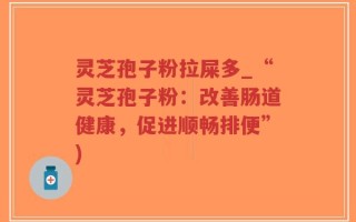 灵芝孢子粉拉屎多_“灵芝孢子粉：改善肠道健康，促进顺畅排便”)