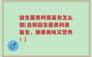 益生菌奥利奥面包怎么做(自制益生菌奥利奥面包，健康美味又营养！)