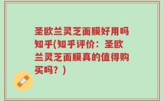 圣欧兰灵芝面膜好用吗知乎(知乎评价：圣欧兰灵芝面膜真的值得购买吗？)