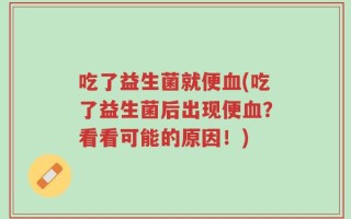 吃了益生菌就便血(吃了益生菌后出现便血？看看可能的原因！)