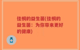 佳桐的益生菌(佳桐的益生菌：为你带来更好的健康)