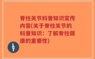 脊柱关节科普知识宣传内容(关于脊柱关节的科普知识：了解脊柱健康的重要性)