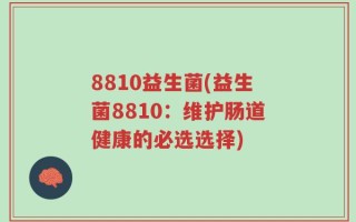 8810益生菌(益生菌8810：维护肠道健康的必选选择)