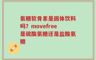 氨糖软骨素是固体饮料吗？movefree是硫酸氨糖还是盐酸氨糖