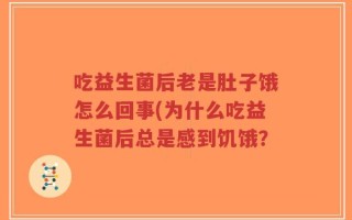 吃益生菌后老是肚子饿怎么回事(为什么吃益生菌后总是感到饥饿？