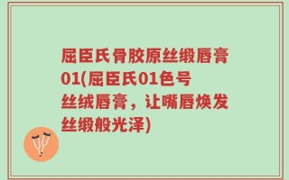 屈臣氏骨胶原丝缎唇膏01(屈臣氏01色号丝绒唇膏，让嘴唇焕发丝缎般光泽)
