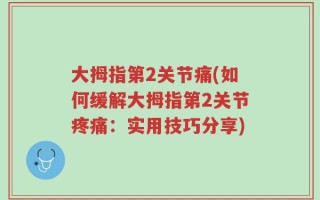 大拇指第2关节痛(如何缓解大拇指第2关节疼痛：实用技巧分享)
