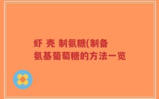 虾 壳 制氨糖(制备氨基葡萄糖的方法一览