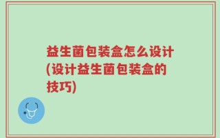 益生菌包装盒怎么设计(设计益生菌包装盒的技巧)