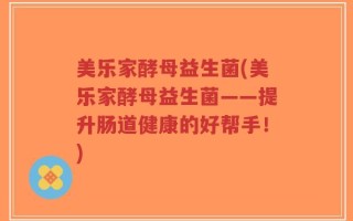美乐家酵母益生菌(美乐家酵母益生菌——提升肠道健康的好帮手！)