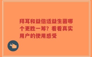 拜耳和益倍适益生菌哪个更胜一筹？看看真实用户的使用感受