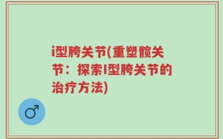 i型胯关节(重塑髋关节：探索I型胯关节的治疗方法)