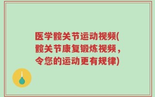 医学髋关节运动视频(髋关节康复锻炼视频，令您的运动更有规律)