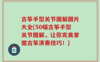 古筝手型关节图解图片大全(50幅古筝手型关节图解，让你完美掌握古筝演奏技巧！)