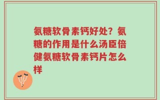 氨糖软骨素钙好处？氨糖的作用是什么汤臣倍健氨糖软骨素钙片怎么样