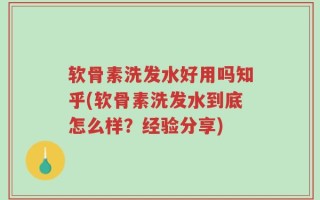 软骨素洗发水好用吗知乎(软骨素洗发水到底怎么样？经验分享)