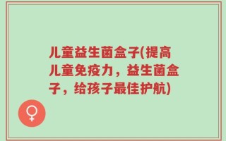 儿童益生菌盒子(提高儿童免疫力，益生菌盒子，给孩子最佳护航)