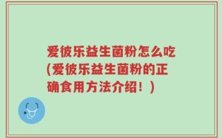 爱彼乐益生菌粉怎么吃(爱彼乐益生菌粉的正确食用方法介绍！)