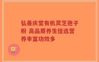 弘善庆堂有机灵芝孢子粉 高品质养生佳选营养丰富功效多