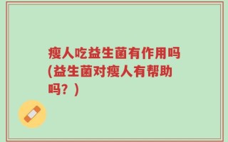瘦人吃益生菌有作用吗(益生菌对瘦人有帮助吗？)