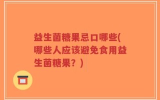 益生菌糖果忌口哪些(哪些人应该避免食用益生菌糖果？)