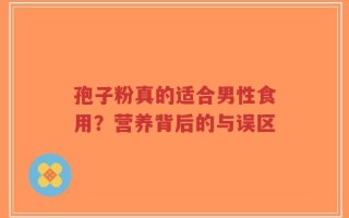 孢子粉真的适合男性食用？营养背后的与误区