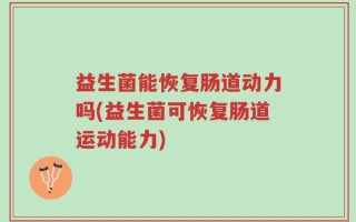 益生菌能恢复肠道动力吗(益生菌可恢复肠道运动能力)