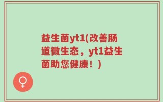 益生菌yt1(改善肠道微生态，yt1益生菌助您健康！)