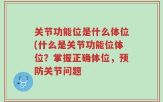 关节功能位是什么体位(什么是关节功能位体位？掌握正确体位，预防关节问题