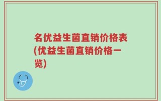 名优益生菌直销价格表(优益生菌直销价格一览)