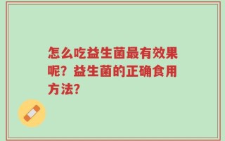 怎么吃益生菌最有效果呢？益生菌的正确食用方法？