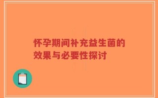怀孕期间补充益生菌的效果与必要性探讨