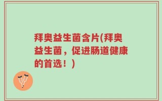 拜奥益生菌含片(拜奥益生菌，促进肠道健康的首选！)