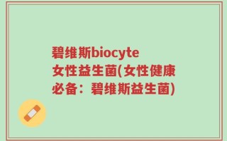 碧维斯biocyte女性益生菌(女性健康必备：碧维斯益生菌)