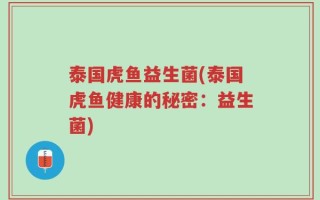 泰国虎鱼益生菌(泰国虎鱼健康的秘密：益生菌)