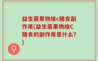 益生菌果物维c膳食副作用(益生菌果物维C膳食的副作用是什么？)