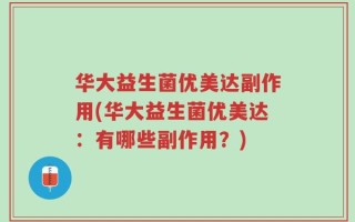 华大益生菌优美达副作用(华大益生菌优美达：有哪些副作用？)
