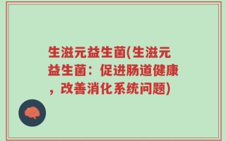 生滋元益生菌(生滋元益生菌：促进肠道健康，改善消化系统问题)
