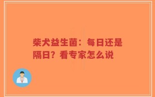柴犬益生菌：每日还是隔日？看专家怎么说