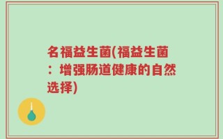 名福益生菌(福益生菌：增强肠道健康的自然选择)